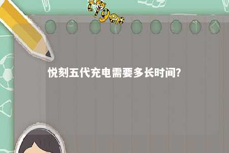 悦刻五代充电需要多长时间	？ 